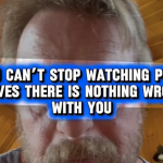 You can't stop watching porn proves there is nothing wrong with you